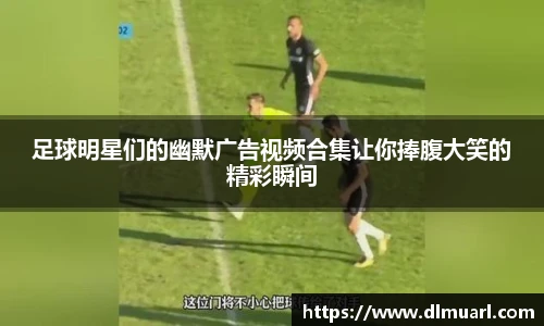 足球明星们的幽默广告视频合集让你捧腹大笑的精彩瞬间